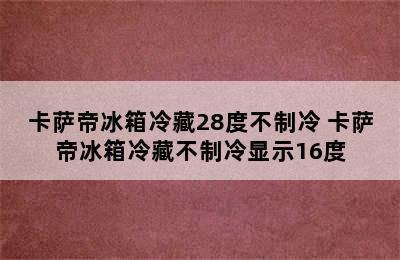 卡萨帝冰箱冷藏28度不制冷 卡萨帝冰箱冷藏不制冷显示16度